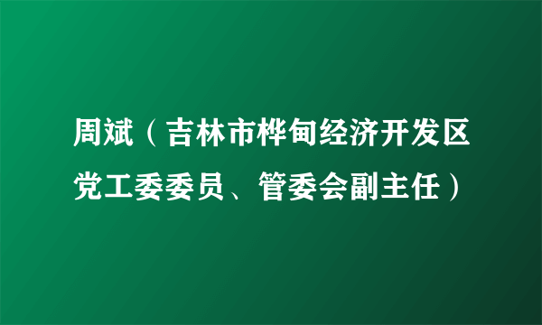 周斌（吉林市桦甸经济开发区党工委委员、管委会副主任）