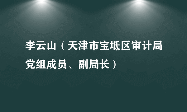 什么是李云山（天津市宝坻区审计局党组成员、副局长）