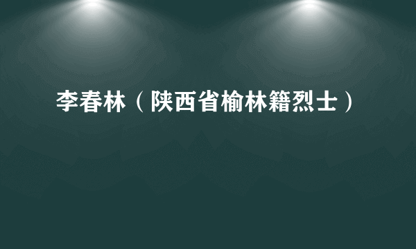 李春林（陕西省榆林籍烈士）