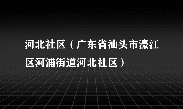 河北社区（广东省汕头市濠江区河浦街道河北社区）