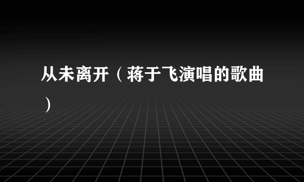 从未离开（蒋于飞演唱的歌曲）