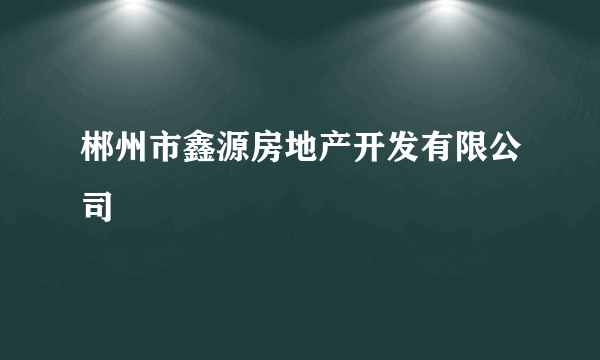 郴州市鑫源房地产开发有限公司