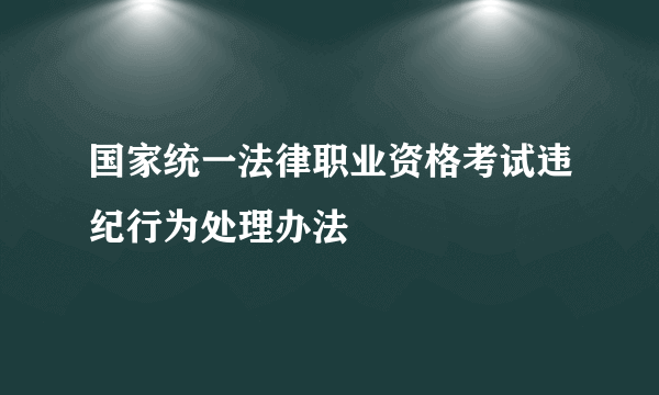 国家统一法律职业资格考试违纪行为处理办法