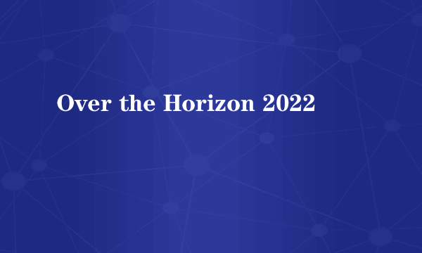 什么是Over the Horizon 2022