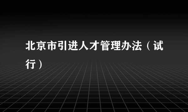 什么是北京市引进人才管理办法（试行）