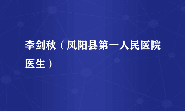 李剑秋（凤阳县第一人民医院医生）