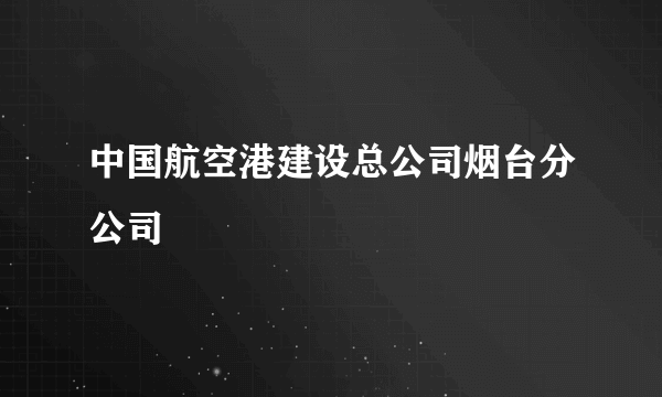 什么是中国航空港建设总公司烟台分公司