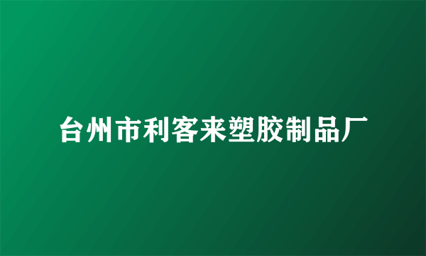 什么是台州市利客来塑胶制品厂