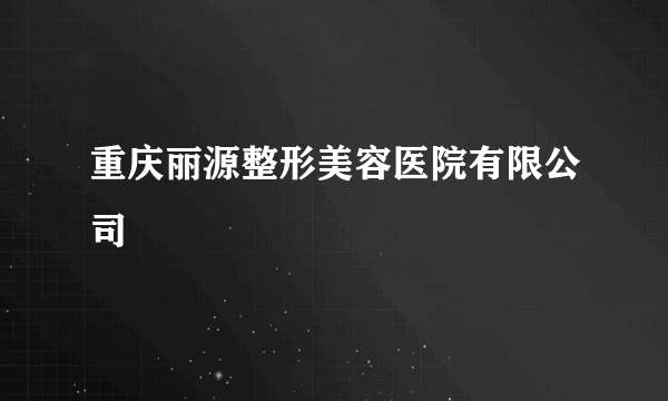 重庆丽源整形美容医院有限公司