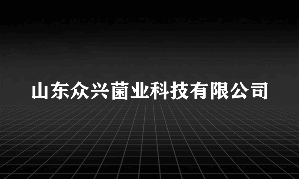 山东众兴菌业科技有限公司