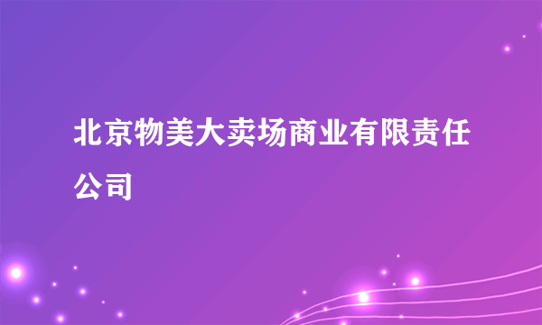 北京物美大卖场商业有限责任公司