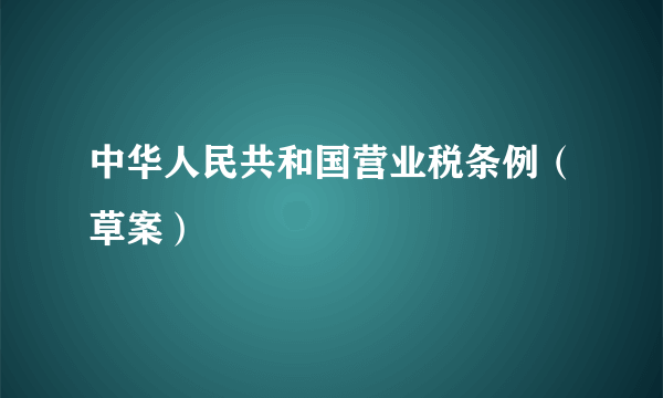 什么是中华人民共和国营业税条例（草案）