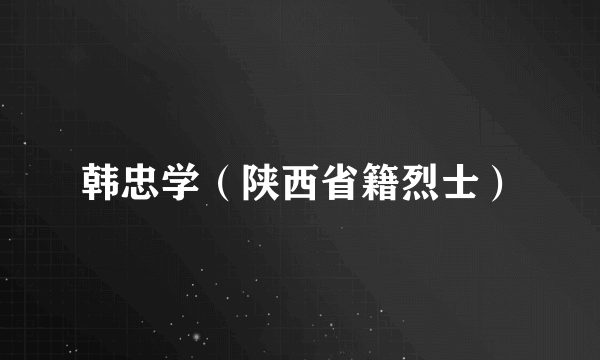 韩忠学（陕西省籍烈士）