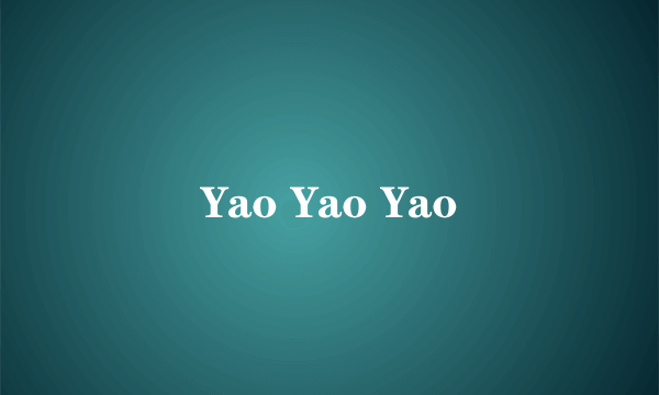 Yao Yao Yao