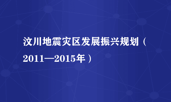 汶川地震灾区发展振兴规划（2011—2015年）