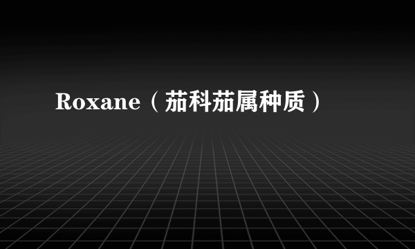 Roxane（茄科茄属种质）