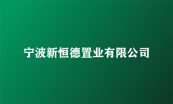 宁波新恒德置业有限公司