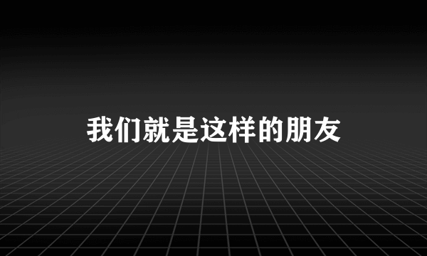 我们就是这样的朋友