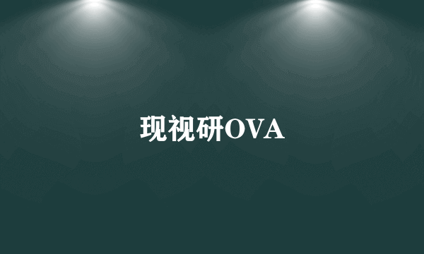 什么是现视研OVA