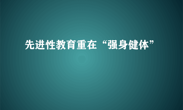 先进性教育重在“强身健体”