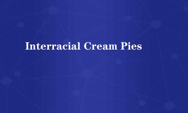 什么是Interracial Cream Pies