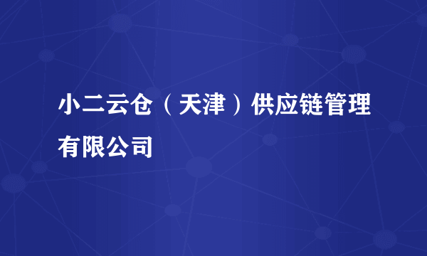 什么是小二云仓（天津）供应链管理有限公司