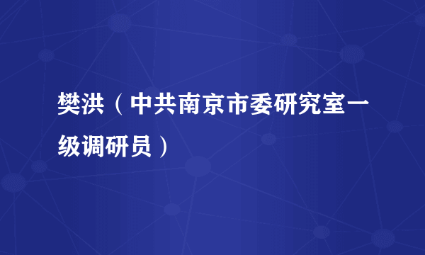 樊洪（中共南京市委研究室一级调研员）