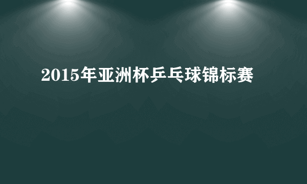 什么是2015年亚洲杯乒乓球锦标赛