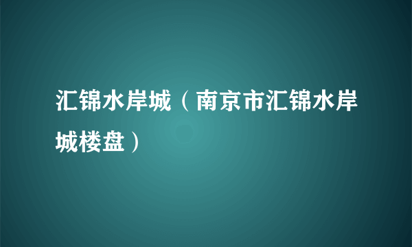 汇锦水岸城（南京市汇锦水岸城楼盘）