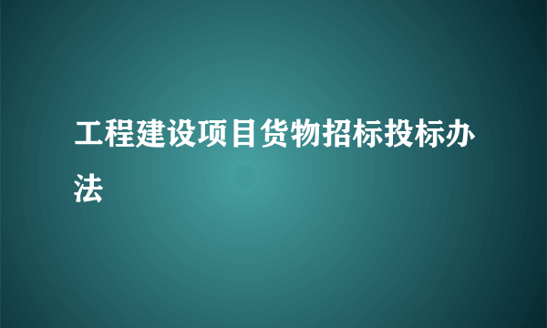 工程建设项目货物招标投标办法