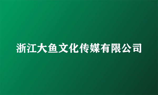 什么是浙江大鱼文化传媒有限公司