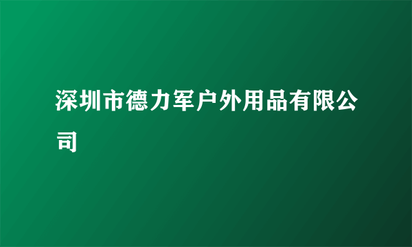 什么是深圳市德力军户外用品有限公司