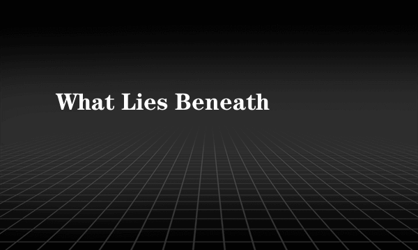 What Lies Beneath