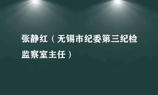 张静红（无锡市纪委第三纪检监察室主任）