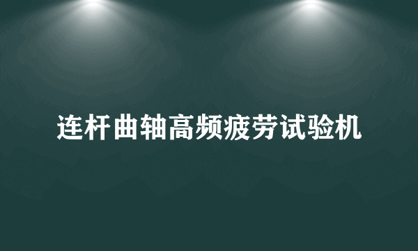 什么是连杆曲轴高频疲劳试验机