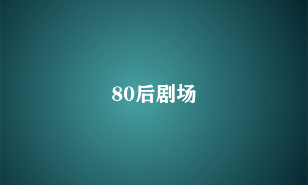 80后剧场