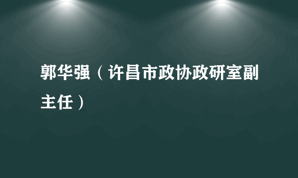 郭华强（许昌市政协政研室副主任）