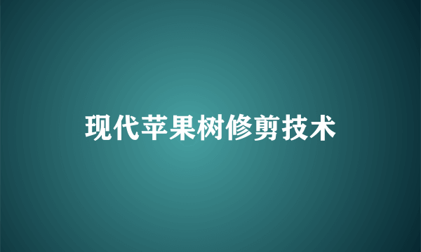 什么是现代苹果树修剪技术