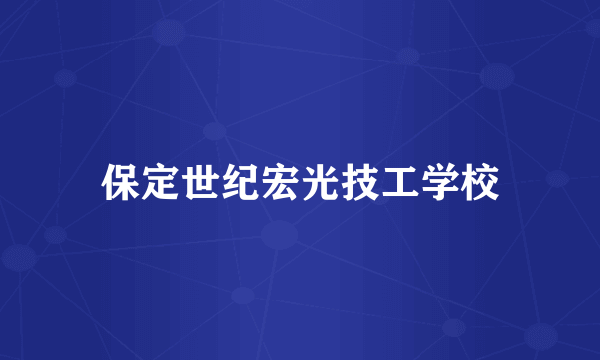 保定世纪宏光技工学校