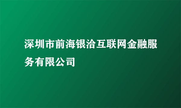 什么是深圳市前海银洽互联网金融服务有限公司