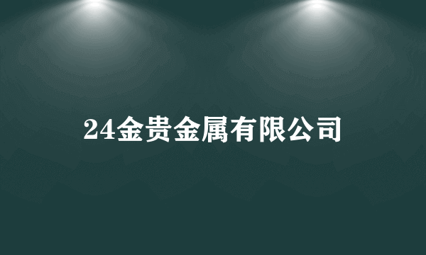 什么是24金贵金属有限公司