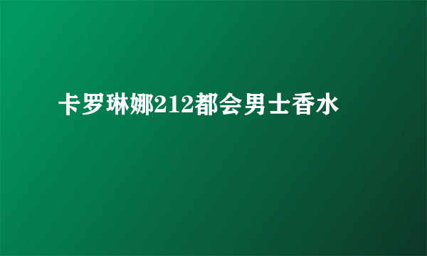 什么是卡罗琳娜212都会男士香水