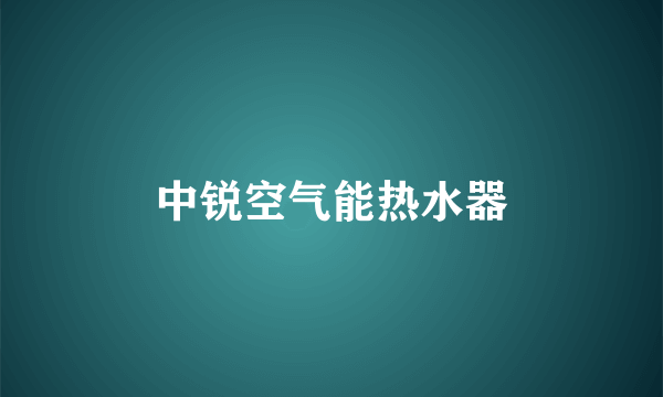 什么是中锐空气能热水器