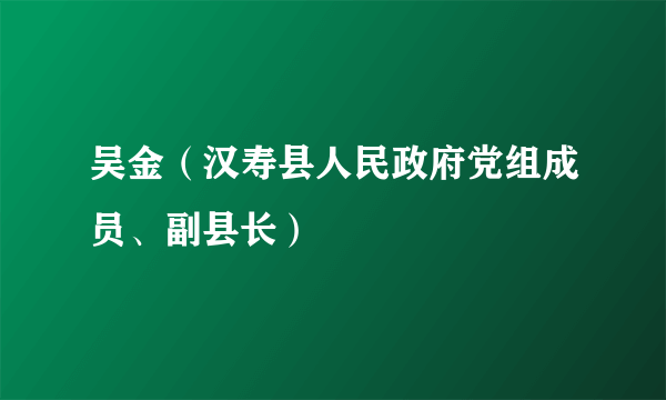 什么是吴金（汉寿县人民政府党组成员、副县长）