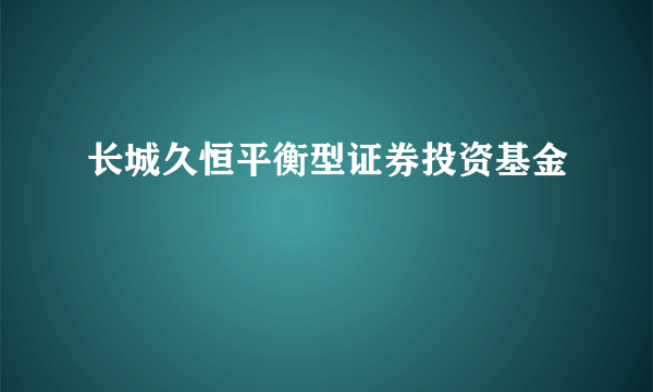 长城久恒平衡型证券投资基金