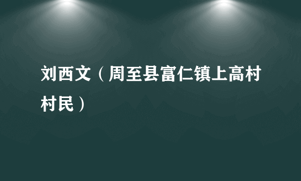 刘西文（周至县富仁镇上高村村民）