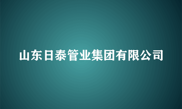 什么是山东日泰管业集团有限公司