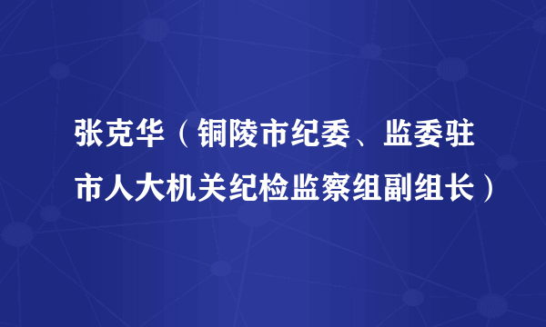 张克华（铜陵市纪委、监委驻市人大机关纪检监察组副组长）