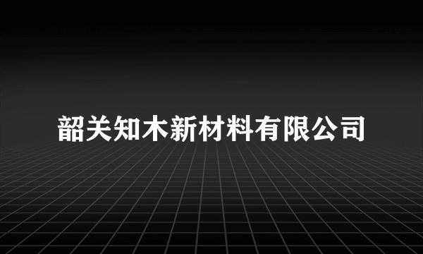 韶关知木新材料有限公司