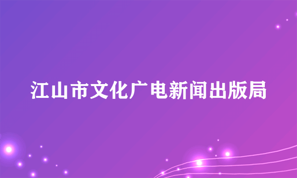 江山市文化广电新闻出版局